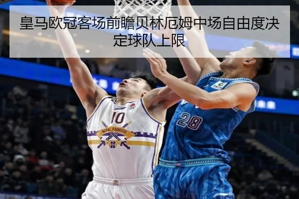 皇马欧冠客场前瞻贝林厄姆中场自由度决定球队上限