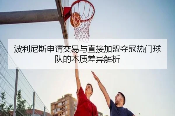 波利尼斯申请交易与直接加盟夺冠热门球队的本质差异解析
