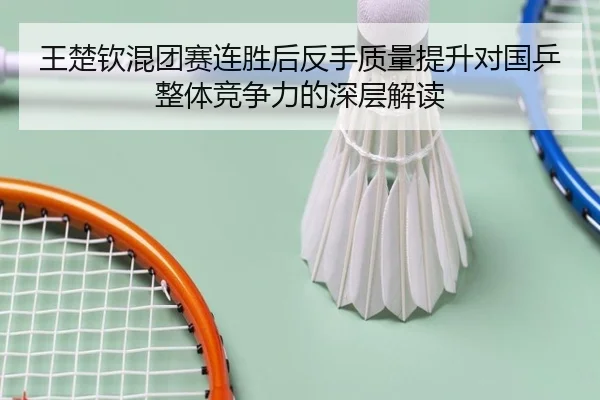 王楚钦混团赛连胜后反手质量提升对国乒整体竞争力的深层解读